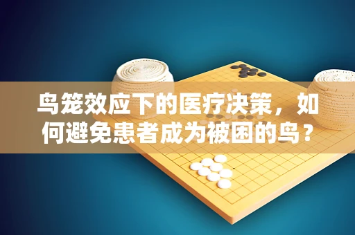 鸟笼效应下的医疗决策，如何避免患者成为被困的鸟？
