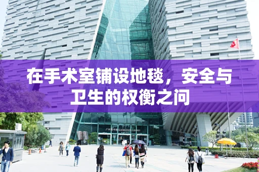 在手术室铺设地毯，安全与卫生的权衡之问