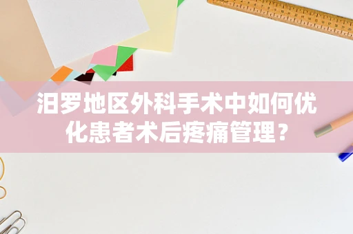 汨罗地区外科手术中如何优化患者术后疼痛管理？