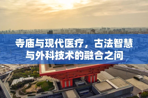 寺庙与现代医疗，古法智慧与外科技术的融合之问