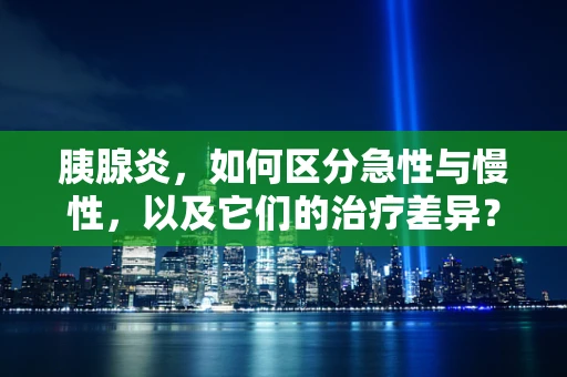 胰腺炎，如何区分急性与慢性，以及它们的治疗差异？
