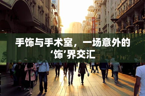 手饰与手术室，一场意外的‘饰’界交汇