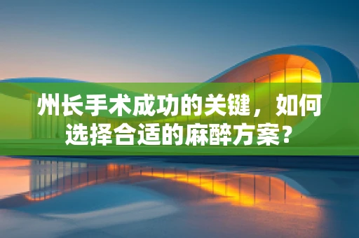 州长手术成功的关键，如何选择合适的麻醉方案？