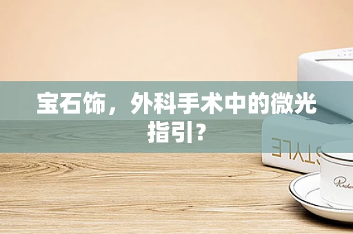 宝石饰，外科手术中的微光指引？