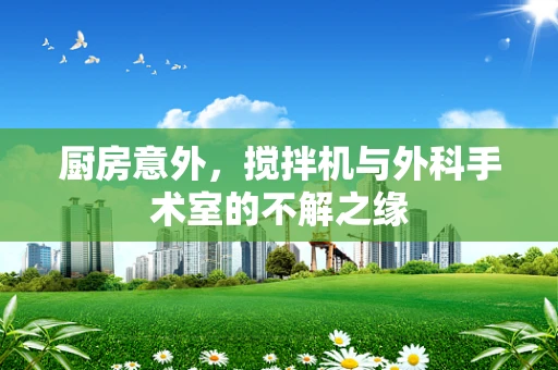 厨房意外，搅拌机与外科手术室的不解之缘
