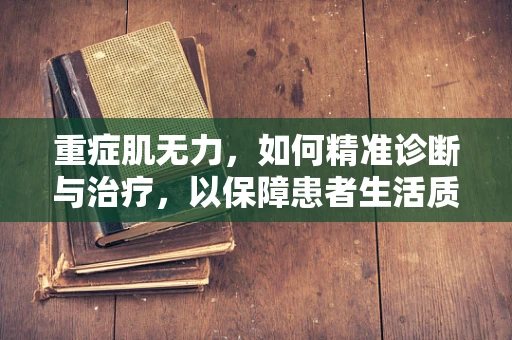 重症肌无力，如何精准诊断与治疗，以保障患者生活质量？