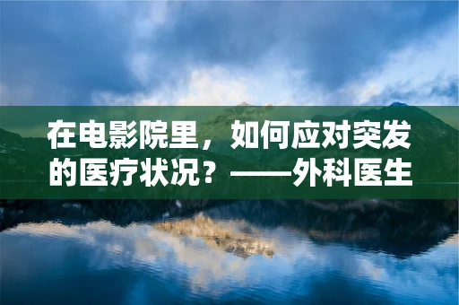 在电影院里，如何应对突发的医疗状况？——外科医生的紧急指南