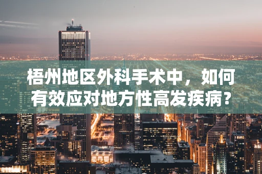梧州地区外科手术中，如何有效应对地方性高发疾病？