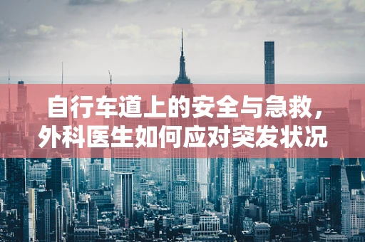 自行车道上的安全与急救，外科医生如何应对突发状况？