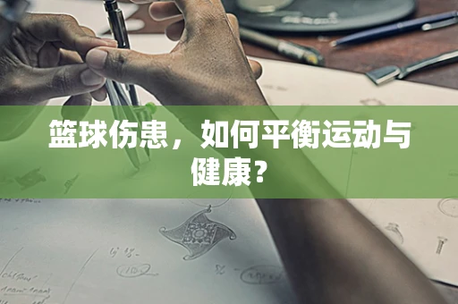 篮球伤患，如何平衡运动与健康？