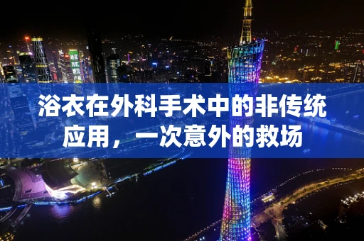 浴衣在外科手术中的非传统应用，一次意外的救场