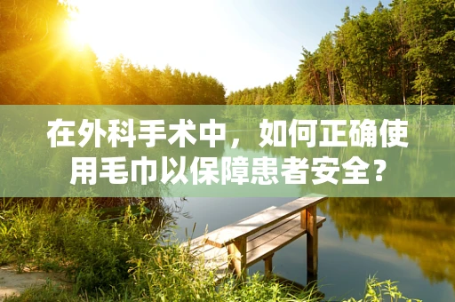 在外科手术中，如何正确使用毛巾以保障患者安全？