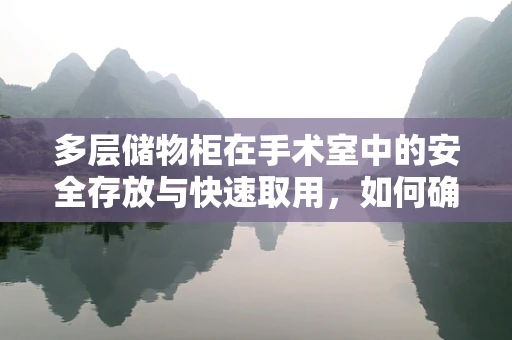 多层储物柜在手术室中的安全存放与快速取用，如何确保万无一失？