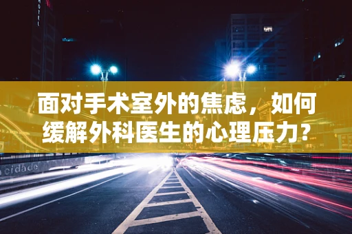面对手术室外的焦虑，如何缓解外科医生的心理压力？