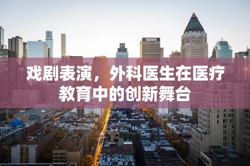 戏剧表演，外科医生在医疗教育中的创新舞台