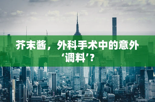 芥末酱，外科手术中的意外‘调料’？