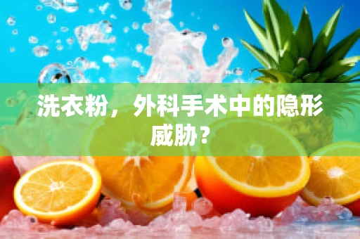 洗衣粉，外科手术中的隐形威胁？