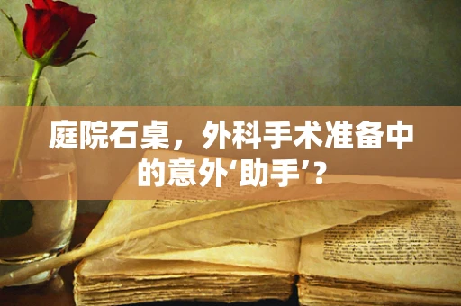 庭院石桌，外科手术准备中的意外‘助手’？