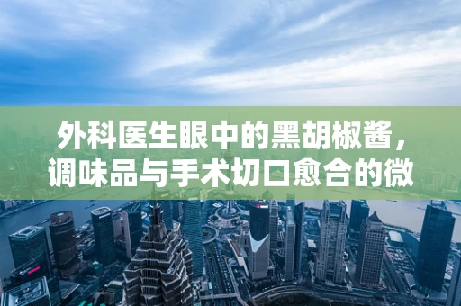 外科医生眼中的黑胡椒酱，调味品与手术切口愈合的微妙关系