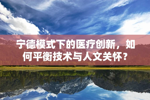 宁德模式下的医疗创新，如何平衡技术与人文关怀？
