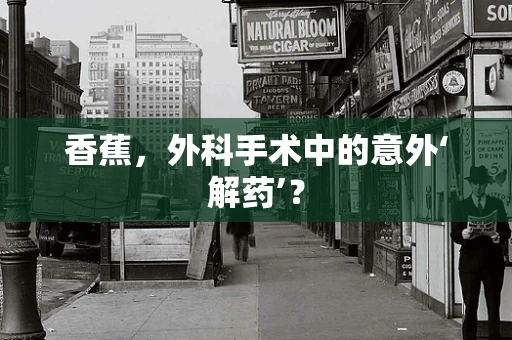 香蕉，外科手术中的意外‘解药’？