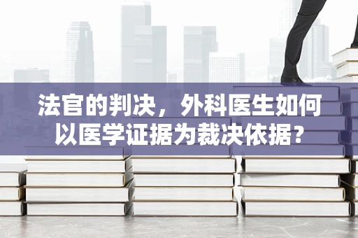 法官的判决，外科医生如何以医学证据为裁决依据？