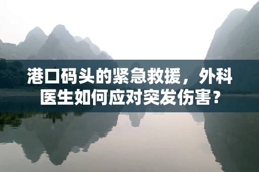 港口码头的紧急救援，外科医生如何应对突发伤害？