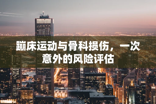 蹦床运动与骨科损伤，一次意外的风险评估