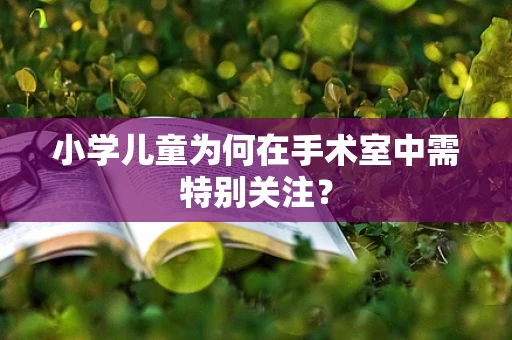 小学儿童为何在手术室中需特别关注？