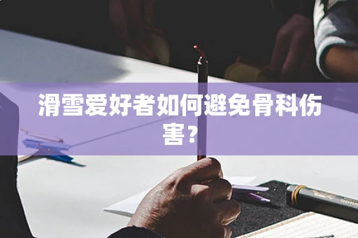 滑雪爱好者如何避免骨科伤害？