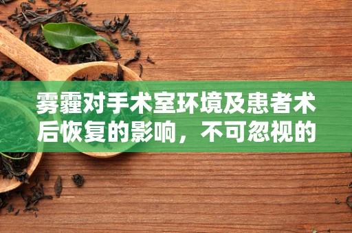 雾霾对手术室环境及患者术后恢复的影响，不可忽视的隐形威胁？