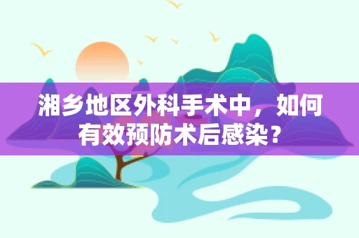 湘乡地区外科手术中，如何有效预防术后感染？