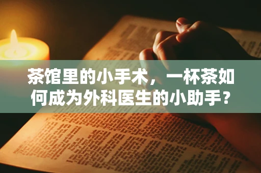 茶馆里的小手术，一杯茶如何成为外科医生的小助手？