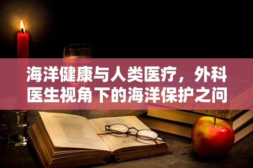 海洋健康与人类医疗，外科医生视角下的海洋保护之问