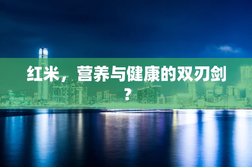 红米，营养与健康的双刃剑？