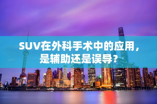 SUV在外科手术中的应用，是辅助还是误导？