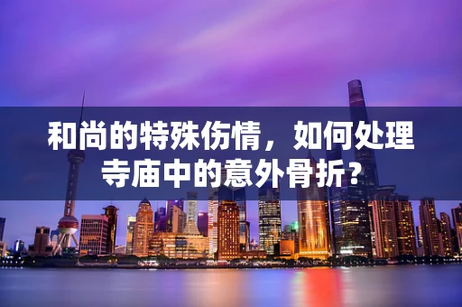 和尚的特殊伤情，如何处理寺庙中的意外骨折？