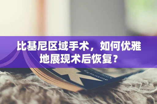 比基尼区域手术，如何优雅地展现术后恢复？