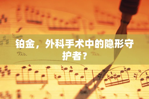 铂金，外科手术中的隐形守护者？