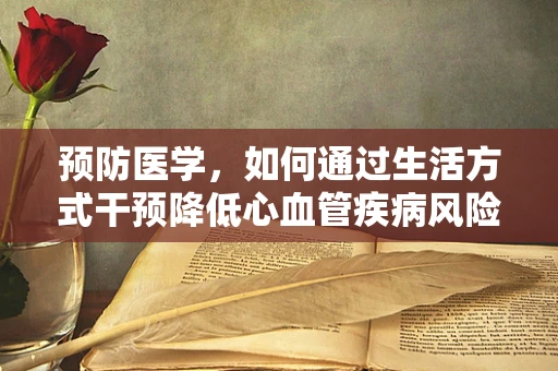 预防医学，如何通过生活方式干预降低心血管疾病风险？