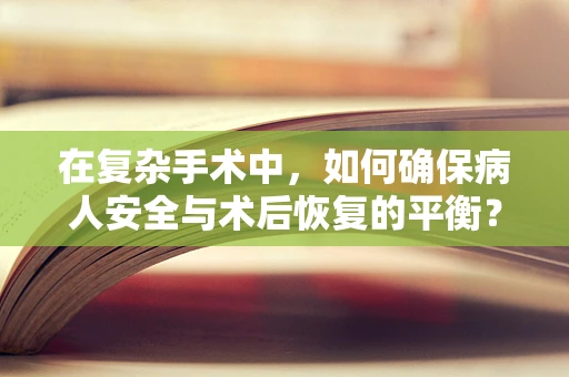 在复杂手术中，如何确保病人安全与术后恢复的平衡？