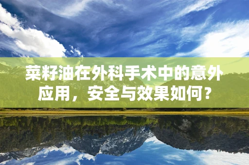 菜籽油在外科手术中的意外应用，安全与效果如何？