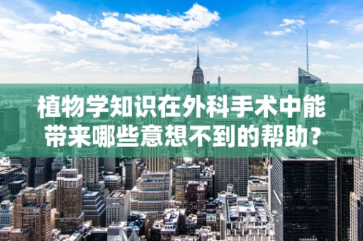 植物学知识在外科手术中能带来哪些意想不到的帮助？