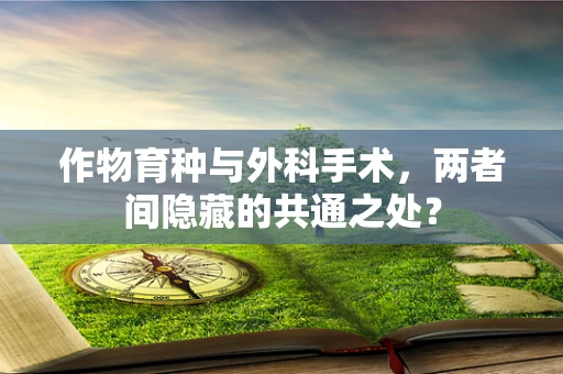 作物育种与外科手术，两者间隐藏的共通之处？