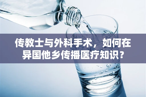传教士与外科手术，如何在异国他乡传播医疗知识？