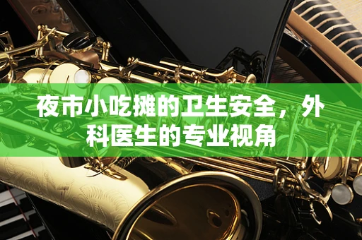 夜市小吃摊的卫生安全，外科医生的专业视角