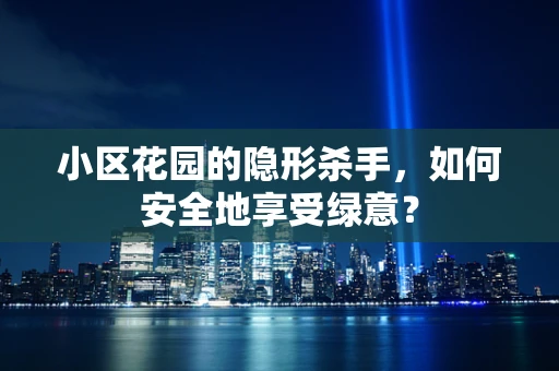小区花园的隐形杀手，如何安全地享受绿意？