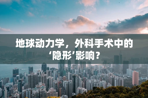 地球动力学，外科手术中的‘隐形’影响？