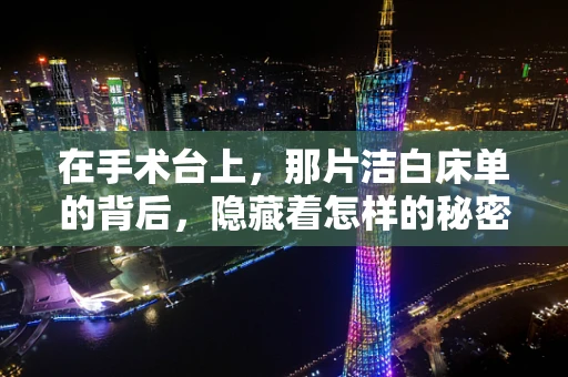 在手术台上，那片洁白床单的背后，隐藏着怎样的秘密？