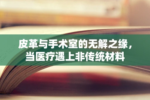 皮革与手术室的无解之缘，当医疗遇上非传统材料